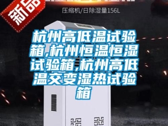 知識百科杭州高低溫試驗(yàn)箱,杭州恒溫恒濕試驗(yàn)箱,杭州高低溫交變濕熱試驗(yàn)箱