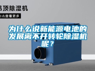 知識百科為什么說新能源電池的發展離不開轉輪除濕機呢？