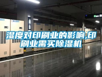 知識百科濕度對印刷業(yè)的影響,印刷業(yè)需買除濕機