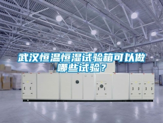 知識百科武漢恒溫恒濕試驗箱可以做哪些試驗？