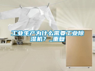 常見問題工業(yè)生產(chǎn)為什么需要工業(yè)除濕機？_重復