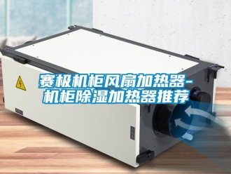 行業(yè)新聞賽極機(jī)柜風(fēng)扇加熱器-機(jī)柜除濕加熱器推薦