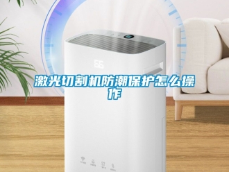常見(jiàn)問(wèn)題激光切割機(jī)防潮保護(hù)怎么操作