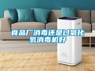 知識百科食品廠消毒還是過氧化氫消毒機好