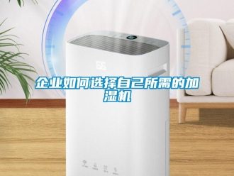 常見問題企業(yè)如何選擇自己所需的加濕機(jī)