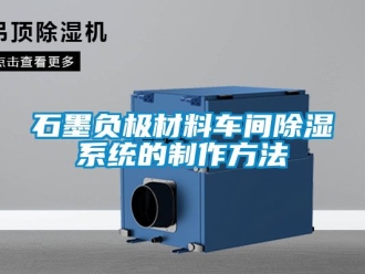行業新聞石墨負極材料車間除濕系統的制作方法