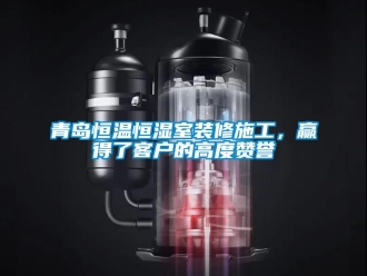 知識(shí)百科青島恒溫恒濕室裝修施工，贏得了客戶的高度贊譽(yù)