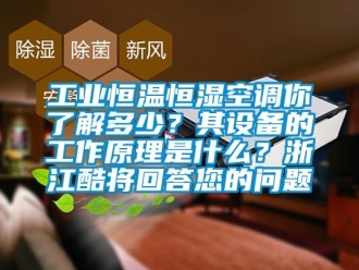 知識百科工業恒溫恒濕空調你了解多少？其設備的工作原理是什么？浙江酷將回答您的問題