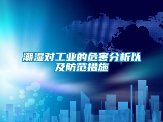 企業(yè)新聞潮濕對工業(yè)的危害分析以及防范措施