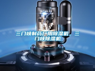 行業(yè)新聞三門(mén)峽制藥廠用除濕機(jī)，三門(mén)峽除濕機(jī)