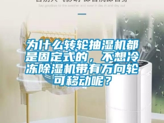 常見問題為什么轉輪抽濕機都是固定式的，不想冷凍除濕機帶有萬向輪可移動呢？