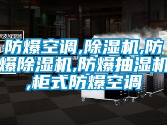 企業新聞防爆空調,除濕機,防爆除濕機,防爆抽濕機,柜式防爆空調