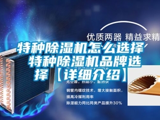 企業(yè)新聞特種除濕機(jī)怎么選擇 特種除濕機(jī)品牌選擇【詳細(xì)介紹】