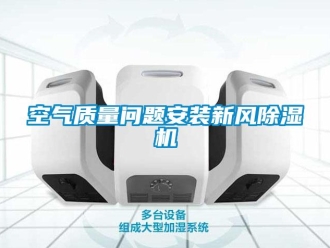 常見問題空氣質(zhì)量問題安裝新風(fēng)除濕機(jī)