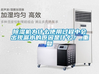 行業(yè)新聞除濕機(jī)為什么使用過程中會(huì)出現(xiàn)漏水的原因是什么？_重復(fù)