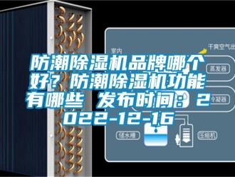 企業新聞防潮除濕機品牌哪個好？防潮除濕機功能有哪些 發布時間：2022-12-16
