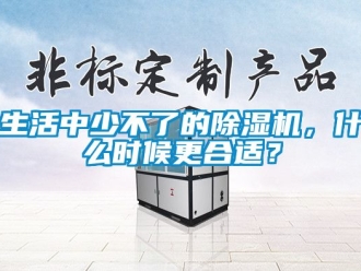 行業新聞生活中少不了的除濕機，什么時候更合適？