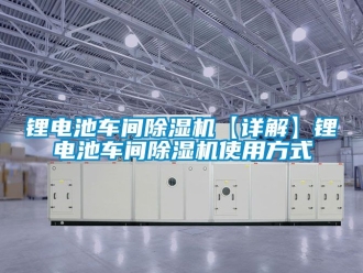 企業新聞鋰電池車間除濕機【詳解】鋰電池車間除濕機使用方式