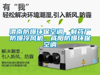 企業新聞渭南防爆環保空調，制藥廠防爆冷風機，咸陽防爆環保空調