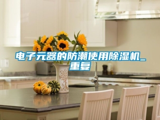行業(yè)新聞電子元器的防潮使用除濕機_重復