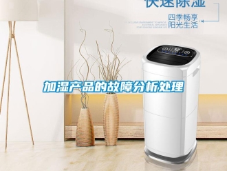 行業(yè)新聞加濕產(chǎn)品的故障分析處理