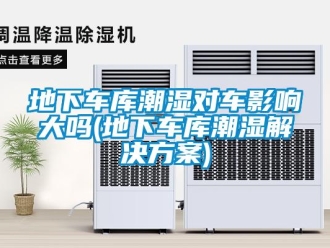 企業(yè)新聞地下車庫潮濕對車影響大嗎(地下車庫潮濕解決方案)