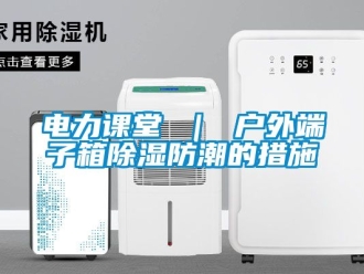 企業(yè)新聞電力課堂 ｜ 戶外端子箱除濕防潮的措施