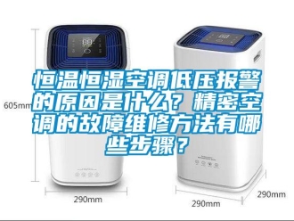 知識百科恒溫恒濕空調低壓報警的原因是什么？精密空調的故障維修方法有哪些步驟？