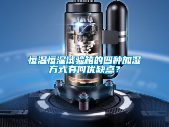 知識百科恒溫恒濕試驗箱的四種加濕方式有何優缺點？