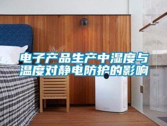 企業新聞電子產品生產中濕度與溫度對靜電防護的影響