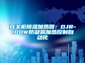 行業(yè)新聞開關(guān)柜除濕加熱器：DJR-100W防凝露加熱控制自動(dòng)化