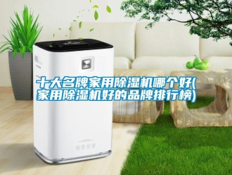 企業新聞十大名牌家用除濕機哪個好(家用除濕機好的品牌排行榜)