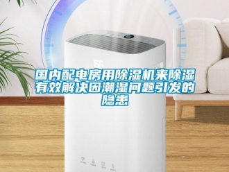 常見問題國內(nèi)配電房用除濕機來除濕有效解決因潮濕問題引發(fā)的隱患