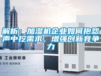 常見問題解析：加濕機(jī)企業(yè)如何抱怨聲中挖需求，增強(qiáng)創(chuàng)新競(jìng)爭(zhēng)力