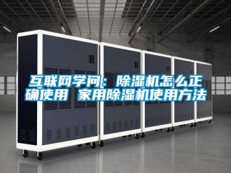 常見問題互聯網學問：除濕機怎么正確使用 家用除濕機使用方法