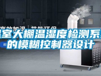 企業新聞溫室大棚溫濕度檢測系統的模糊控制器設計