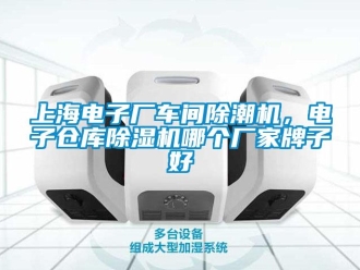 企業(yè)新聞上海電子廠車間除潮機(jī)，電子倉庫除濕機(jī)哪個(gè)廠家牌子好