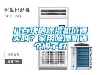 常見問題幾百塊的除濕機(jī)值得買嗎？家用除濕機(jī)哪個(gè)牌子好