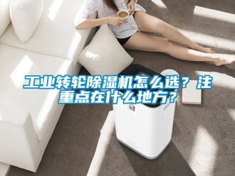 常見問題工業(yè)轉輪除濕機怎么選？注重點在什么地方？