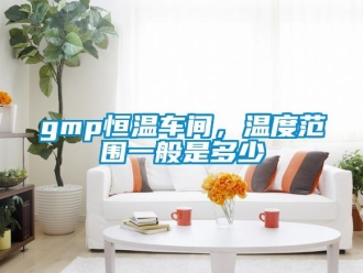 常見問題gmp恒溫車間，溫度范圍一般是多少