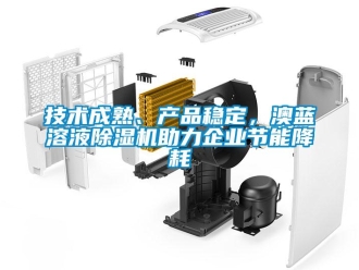 行業新聞技術成熟、產品穩定，澳藍溶液除濕機助力企業節能降耗