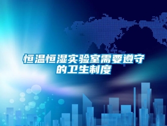 知識百科恒溫恒濕實驗室需要遵守的衛生制度