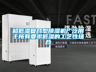 企業(yè)新聞超低濕復合型除濕機廣泛用于所有要求低濕的工藝性場合