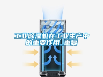 常見問題工業除濕機在工業生產中的重要作用_重復