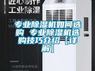 行業(yè)新聞專業(yè)除濕機(jī)如何選購 專業(yè)除濕機(jī)選購技巧介紹【詳解】