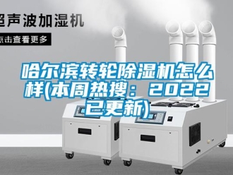 常見問題哈爾濱轉輪除濕機怎么樣(本周熱搜：2022已更新)