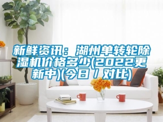 常見問題新鮮資訊：湖州單轉輪除濕機價格多少(2022更新中)(今日／對比)