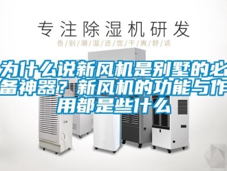 企業(yè)新聞為什么說新風(fēng)機(jī)是別墅的必備神器？新風(fēng)機(jī)的功能與作用都是些什么