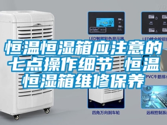 知識(shí)百科恒溫恒濕箱應(yīng)注意的七點(diǎn)操作細(xì)節(jié) 恒溫恒濕箱維修保養(yǎng)