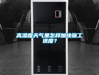常見問題高濕度天氣里怎樣加快施工進度？